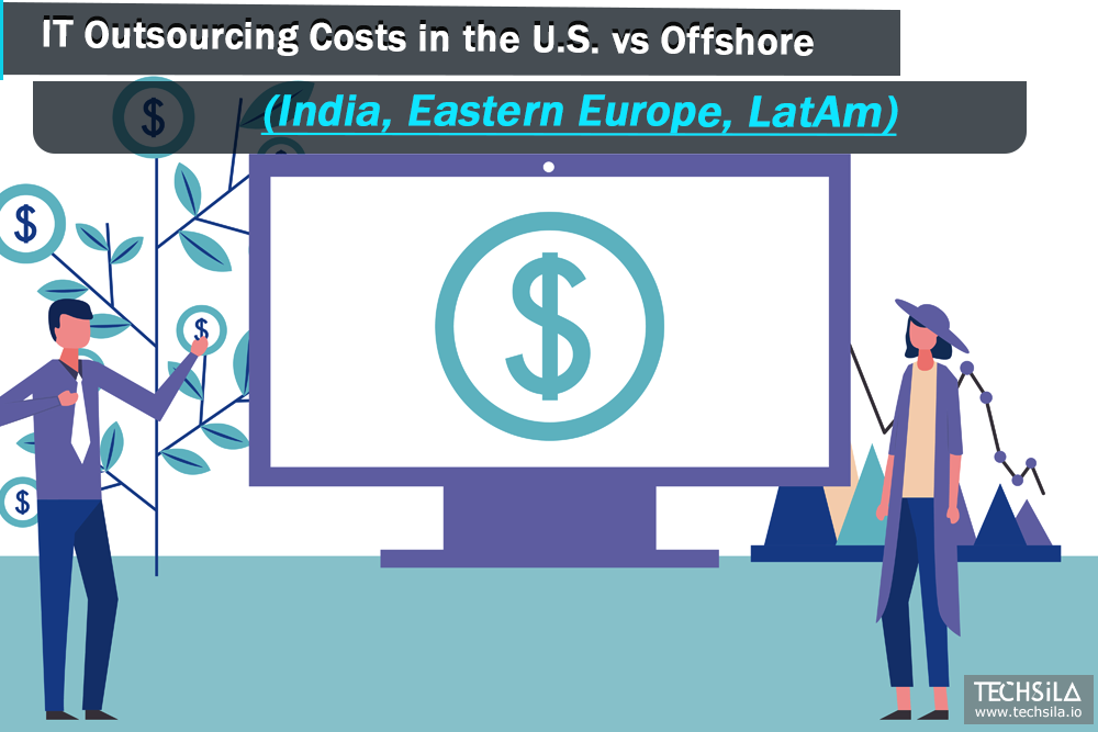 IT Outsourcing Costs in the U.S. vs Offshore (India, Eastern Europe, LatAm)